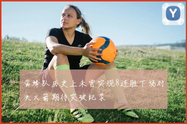 黄蜂队历史上未曾实现8连胜下场对决火箭期待突破纪录