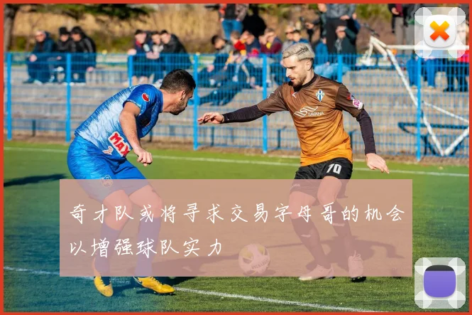 奇才队或将寻求交易字母哥的机会以增强球队实力