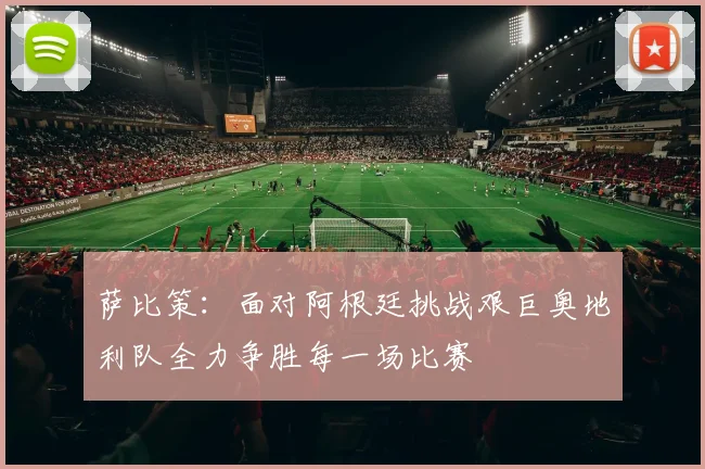 萨比策：面对阿根廷挑战艰巨奥地利队全力争胜每一场比赛