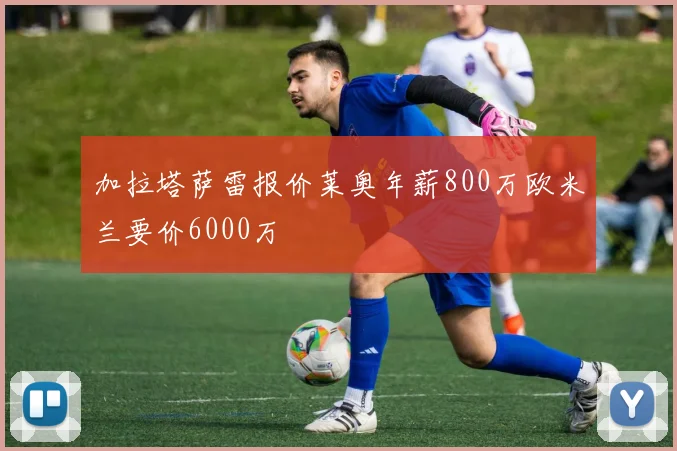 加拉塔萨雷报价莱奥年薪800万欧米兰要价6000万