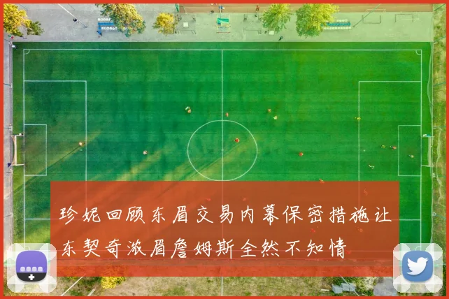 珍妮回顾东眉交易内幕保密措施让东契奇浓眉詹姆斯全然不知情