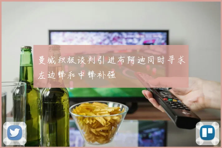 曼城积极谈判引进布阿迪同时寻求左边锋和中锋补强