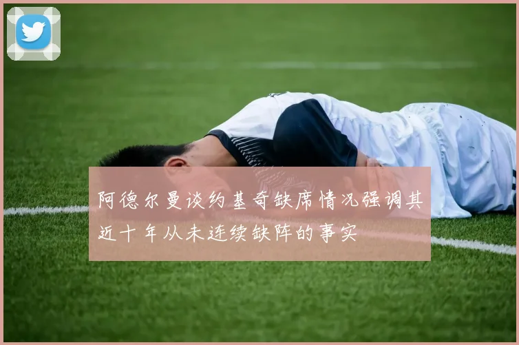 阿德尔曼谈约基奇缺席情况强调其近十年从未连续缺阵的事实