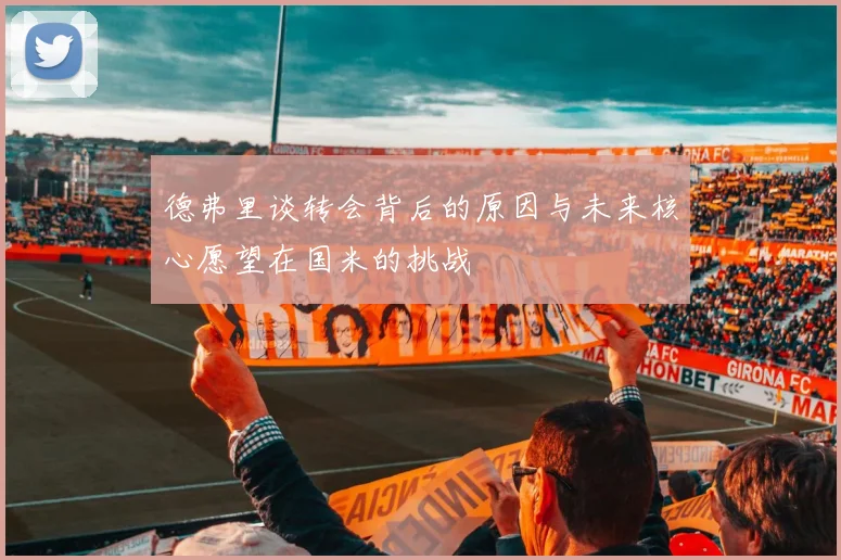 德弗里谈转会背后的原因与未来核心愿望在国米的挑战