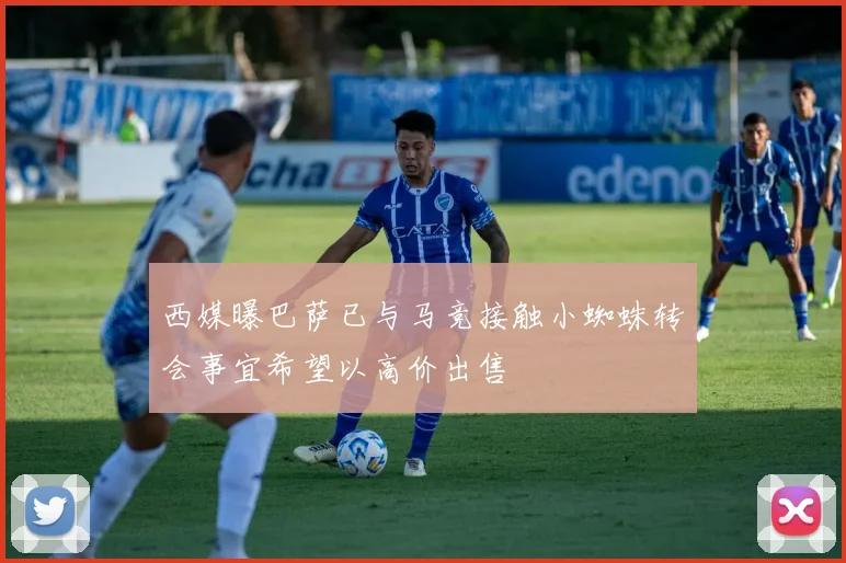 西媒曝巴萨已与马竞接触小蜘蛛转会事宜希望以高价出售