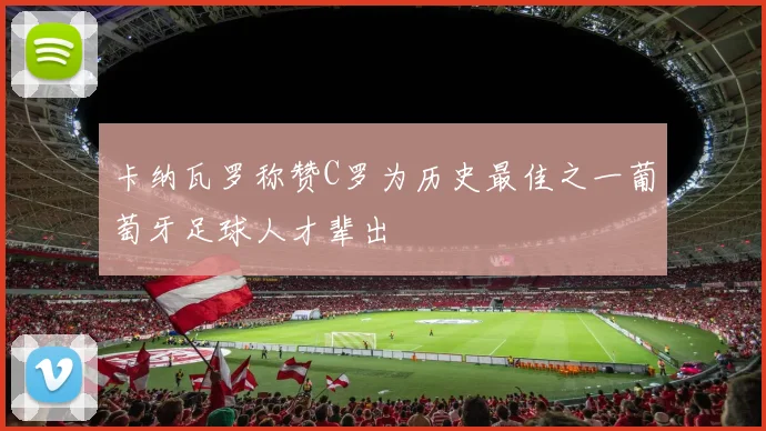 卡纳瓦罗称赞C罗为历史最佳之一葡萄牙足球人才辈出