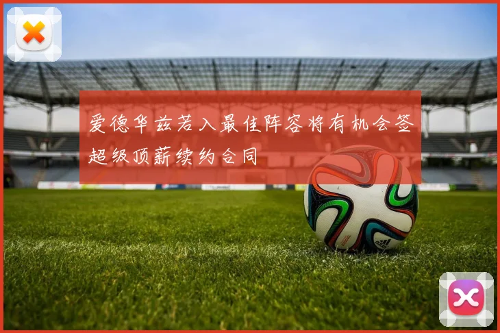 爱德华兹若入最佳阵容将有机会签超级顶薪续约合同