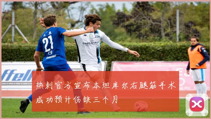 热刺官方宣布本坦库尔右腿筋手术成功预计伤缺三个月