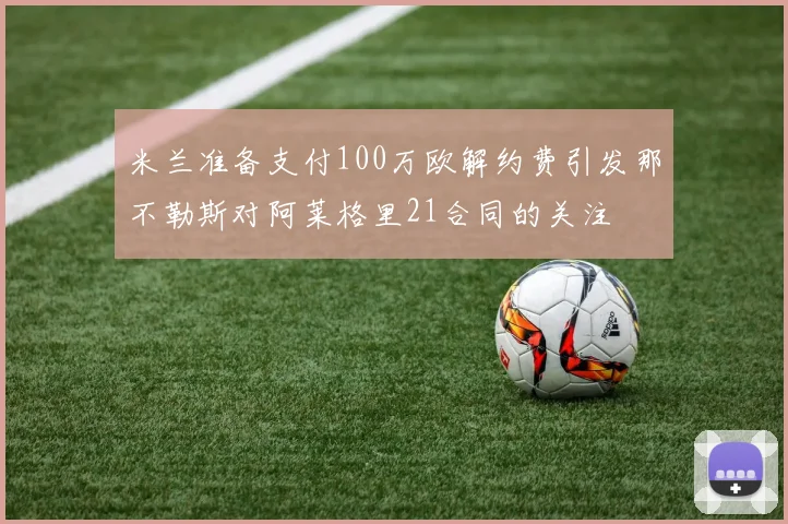 米兰准备支付100万欧解约费引发那不勒斯对阿莱格里21合同的关注