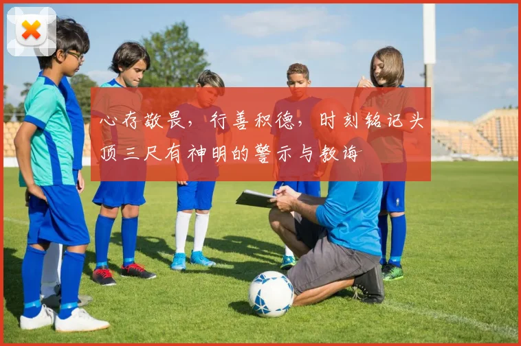 心存敬畏，行善积德，时刻铭记头顶三尺有神明的警示与教诲