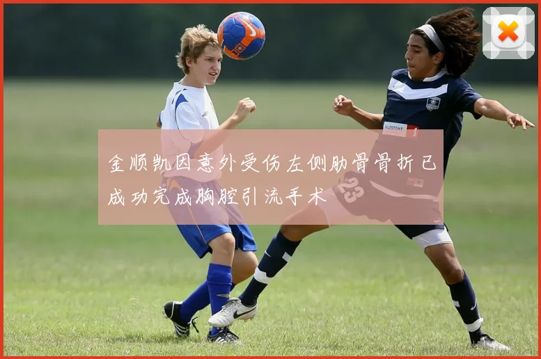 金顺凯因意外受伤左侧肋骨骨折已成功完成胸腔引流手术
