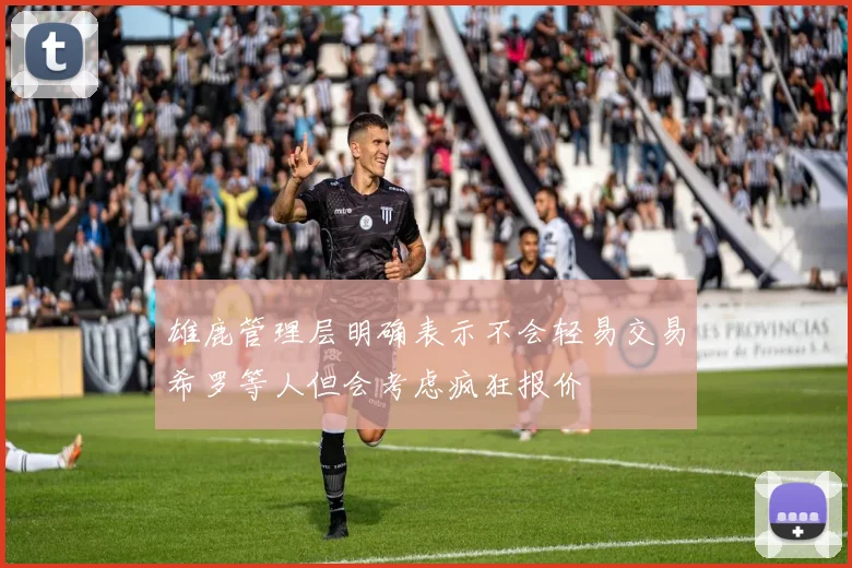雄鹿管理层明确表示不会轻易交易希罗等人但会考虑疯狂报价