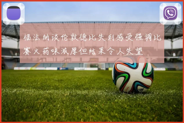 福法纳谈伦敦德比失利感受强调比赛火药味浓厚但结果令人失望