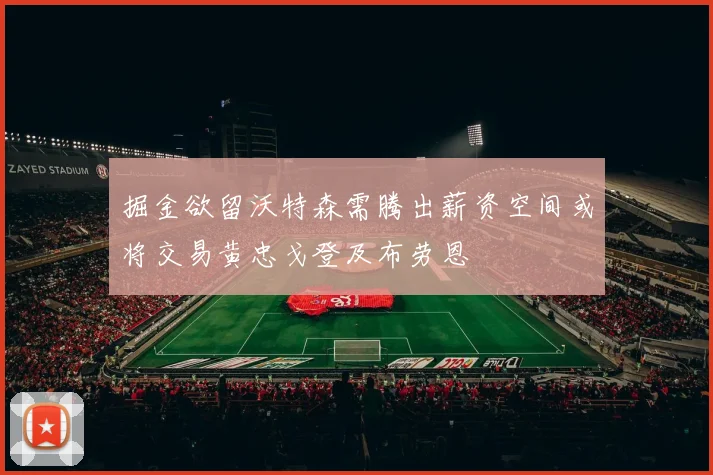 掘金欲留沃特森需腾出薪资空间或将交易黄忠戈登及布劳恩