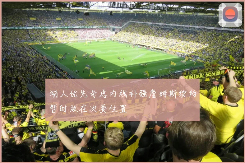 湖人优先考虑内线补强詹姆斯续约暂时放在次要位置