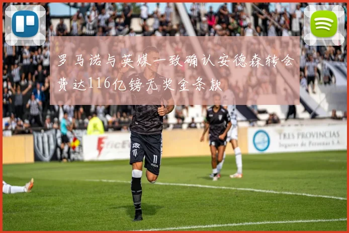 罗马诺与英媒一致确认安德森转会费达116亿镑无奖金条款